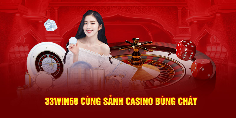 33Win68 cùng sảnh casino bùng cháy