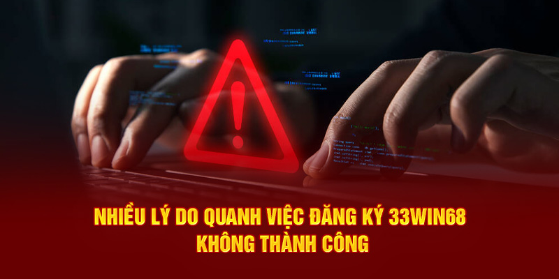 Nhiều lý do quanh việc đăng ký 33Win68 không thành công